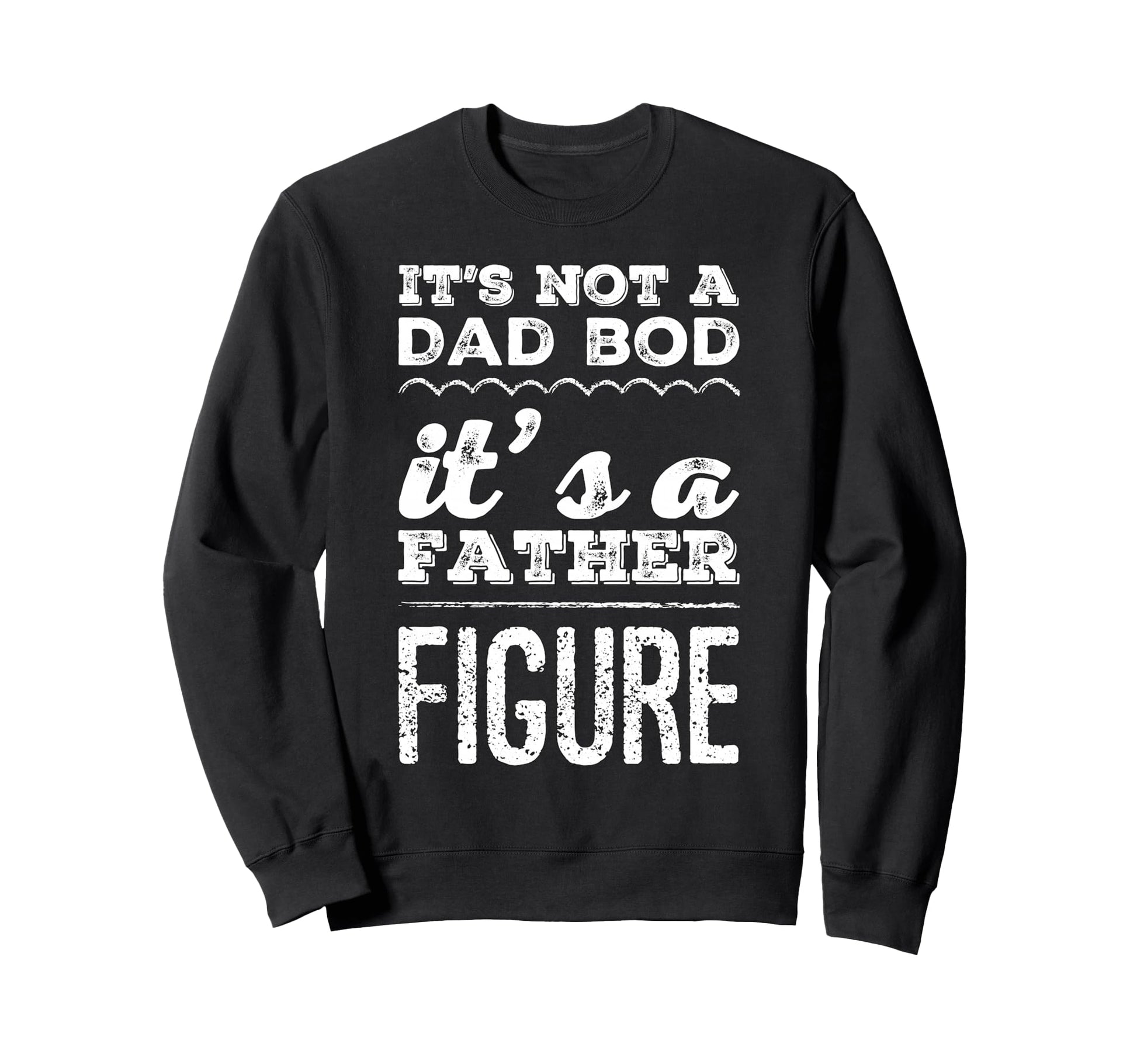 Its Not Dad Bod Its Father Figure Sweatshirt - Streetwear Style for Adults - T-Shirt, Sweatshirt, Hoodie