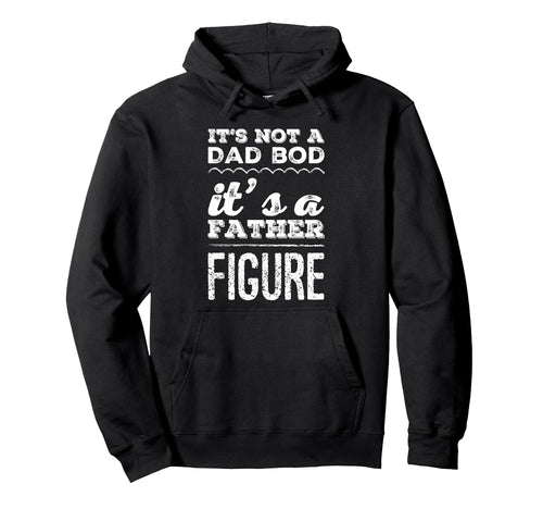 Its Not Dad Bod Its Father Figure Funny Hoodie - Trendy Graphic Men Women - T-Shirt, Sweatshirt, Hoodie