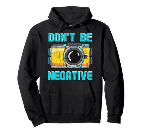 Dont Be Negative Camera Funny Hoodie - Fun Novelty Design Men Women - T-Shirt, Sweatshirt, Hoodie