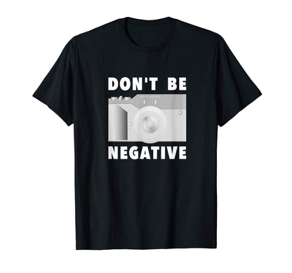 Photographer Dont Be Negative Photo T-Shirt - Custom Art Print for Adults - T-Shirt, Sweatshirt, Hoodie