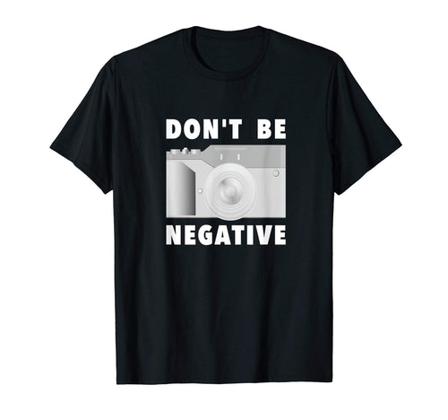 Photographer Dont Be Negative Photo T-Shirt - Custom Art Print for Adults - T-Shirt, Sweatshirt, Hoodie