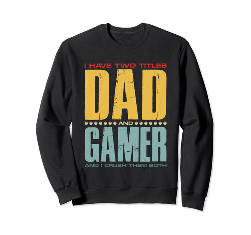 I Have Two Titles Dad And Gamer Funny Sweatshirt - Unique Graphic Unisex - T-Shirt, Sweatshirt, Hoodie