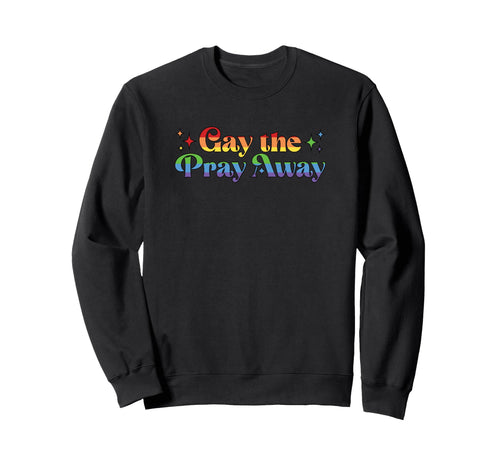 Gay Pray Away Funny Rainbow Lgbtq Pride Sweatshirt - Unique Graphic Unisex - T-Shirt, Sweatshirt, Hoodie