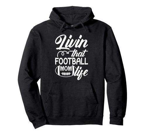Livin That Football Mom Life Football Hoodie - Novelty Apparel Unisex - T-Shirt, Sweatshirt, Hoodie