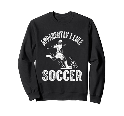 Apparently I Like Soccer Season Funny Sweatshirt - Trendy Graphic Unisex - T-Shirt, Sweatshirt, Hoodie