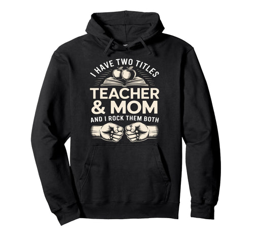 I Have Two Titles Teacher And Mom And I Hoodie - Unique Graphic for Adults - T-Shirt, Sweatshirt, Hoodie