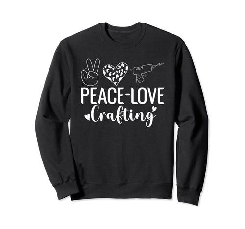 Peace Love Crafting Crafts Crafting Sweatshirt - Fun Novelty Design Unisex - T-Shirt, Sweatshirt, Hoodie