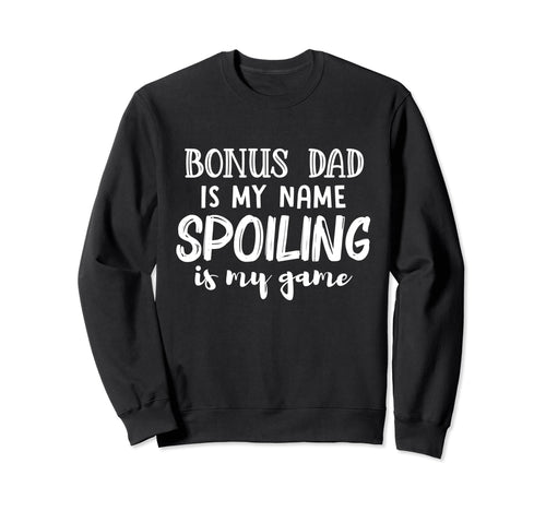 Bonus Dad Is My Name Spoiling Is My Sweatshirt - Novelty Apparel Men Women - T-Shirt, Sweatshirt, Hoodie