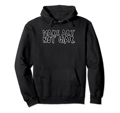 Make Art Not War Anti War Peace Love Hope Hoodie - Streetwear Style Unisex - T-Shirt, Sweatshirt, Hoodie