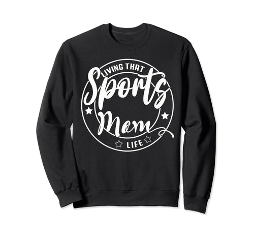 Living That Sports Mom Life Games Sweatshirt - Aesthetic Graphic Men Women - T-Shirt, Sweatshirt, Hoodie