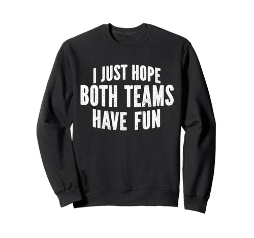 I Just Hope Both Teams Have Fun Sweatshirt - Fun Novelty Design for Adults - T-Shirt, Sweatshirt, Hoodie