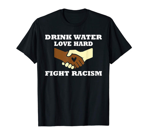 Drink Water Love Hard Fight Racism T-Shirt - Aesthetic Graphic Men Women - T-Shirt, Sweatshirt, Hoodie