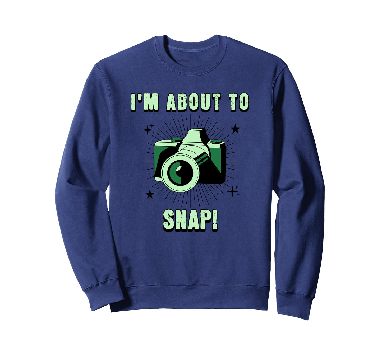 Camera Lovers Im About To Snap Funny Sweatshirt - Novelty Apparel Unisex - T-Shirt, Sweatshirt, Hoodie
