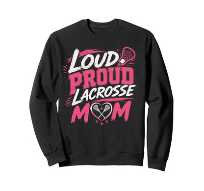 Loud Proud Lacrosse Mom Funny Sports Sweatshirt - Fun Novelty Design Unisex - T-Shirt, Sweatshirt, Hoodie