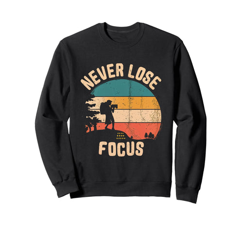 Never Lose Focus Photography Sweatshirt - Aesthetic Graphic Men Women - T-Shirt, Sweatshirt, Hoodie