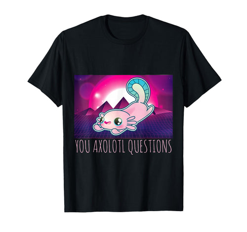 You Axolotl Questions Funny Animal Pun T-Shirt - Trendy Graphic Unisex - T-Shirt, Sweatshirt, Hoodie