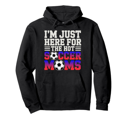 Im Just Here Hot Soccer Moms Funny Mom Hoodie - Unique Graphic for Adults - T-Shirt, Sweatshirt, Hoodie