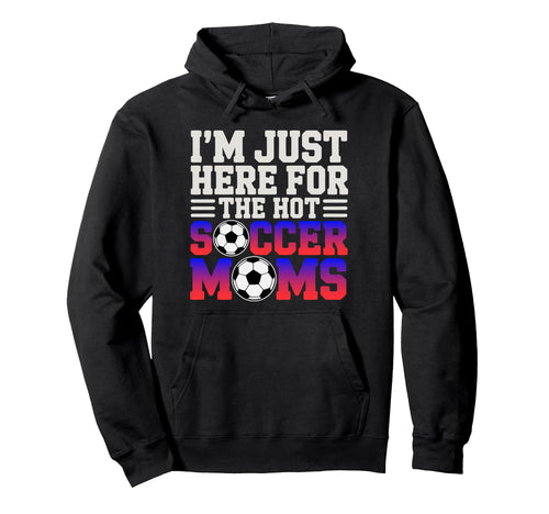 Im Just Here Hot Soccer Moms Funny Mom Hoodie - Unique Graphic for Adults - T-Shirt, Sweatshirt, Hoodie
