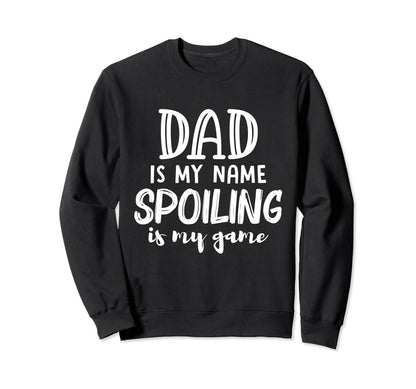 Dad Is My Name Spoiling Is My Sweatshirt - Fun Novelty Design Men Women - T-Shirt, Sweatshirt, Hoodie