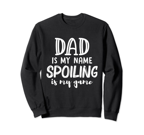 Dad Is My Name Spoiling Is My Sweatshirt - Fun Novelty Design Men Women - T-Shirt, Sweatshirt, Hoodie