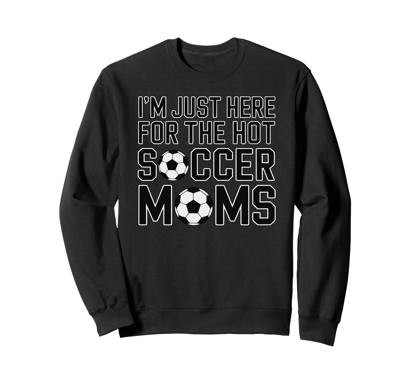 Im Just Here Hot Soccer Moms Funny Sweatshirt - Trendy Graphic for Adults - T-Shirt, Sweatshirt, Hoodie