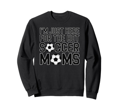 Im Just Here Hot Soccer Moms Funny Sweatshirt - Trendy Graphic for Adults - T-Shirt, Sweatshirt, Hoodie