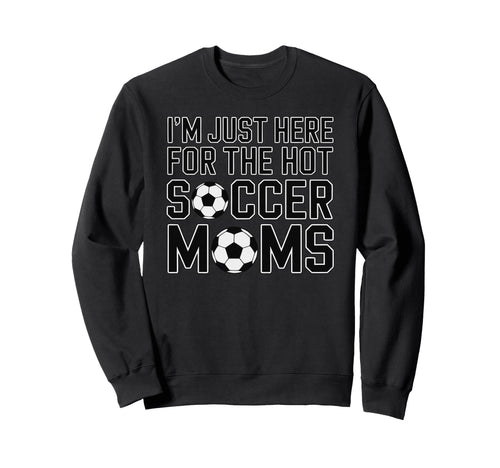 Im Just Here Hot Soccer Moms Funny Sweatshirt - Trendy Graphic for Adults - T-Shirt, Sweatshirt, Hoodie