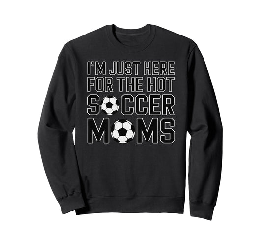 Im Just Here Hot Soccer Moms Funny Sweatshirt - Trendy Graphic for Adults - T-Shirt, Sweatshirt, Hoodie