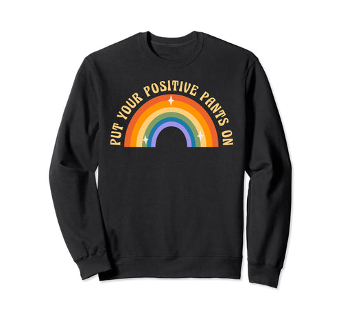 Put Your Positive Pants Rainbow Sweatshirt - Custom Art Print Men Women - T-Shirt, Sweatshirt, Hoodie