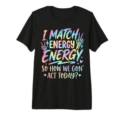 I Match Energy So How We Gone Act T-Shirt - Minimalist Print for Adults - T-Shirt, Sweatshirt, Hoodie