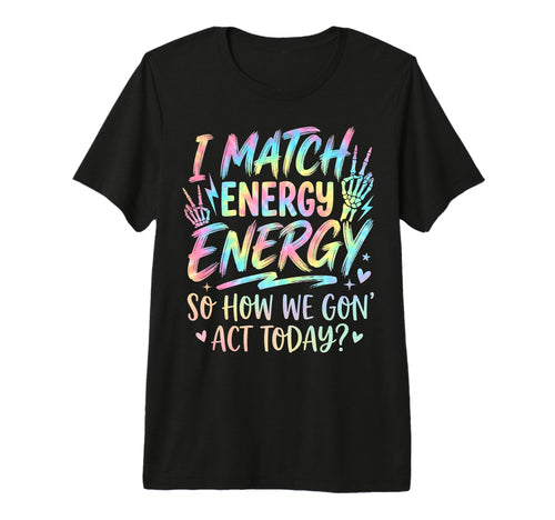 I Match Energy So How We Gone Act T-Shirt - Minimalist Print for Adults - T-Shirt, Sweatshirt, Hoodie