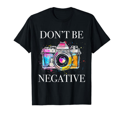 Photographer Dont Be Negative Camera T-Shirt - Unique Graphic Men Women - T-Shirt, Sweatshirt, Hoodie
