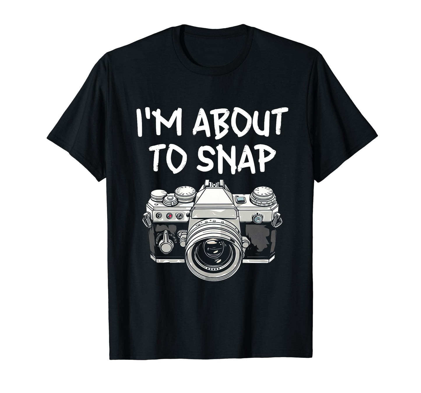 I Am About To Snap Camera T-Shirt - Fun Novelty Design Men Women - T-Shirt, Sweatshirt, Hoodie