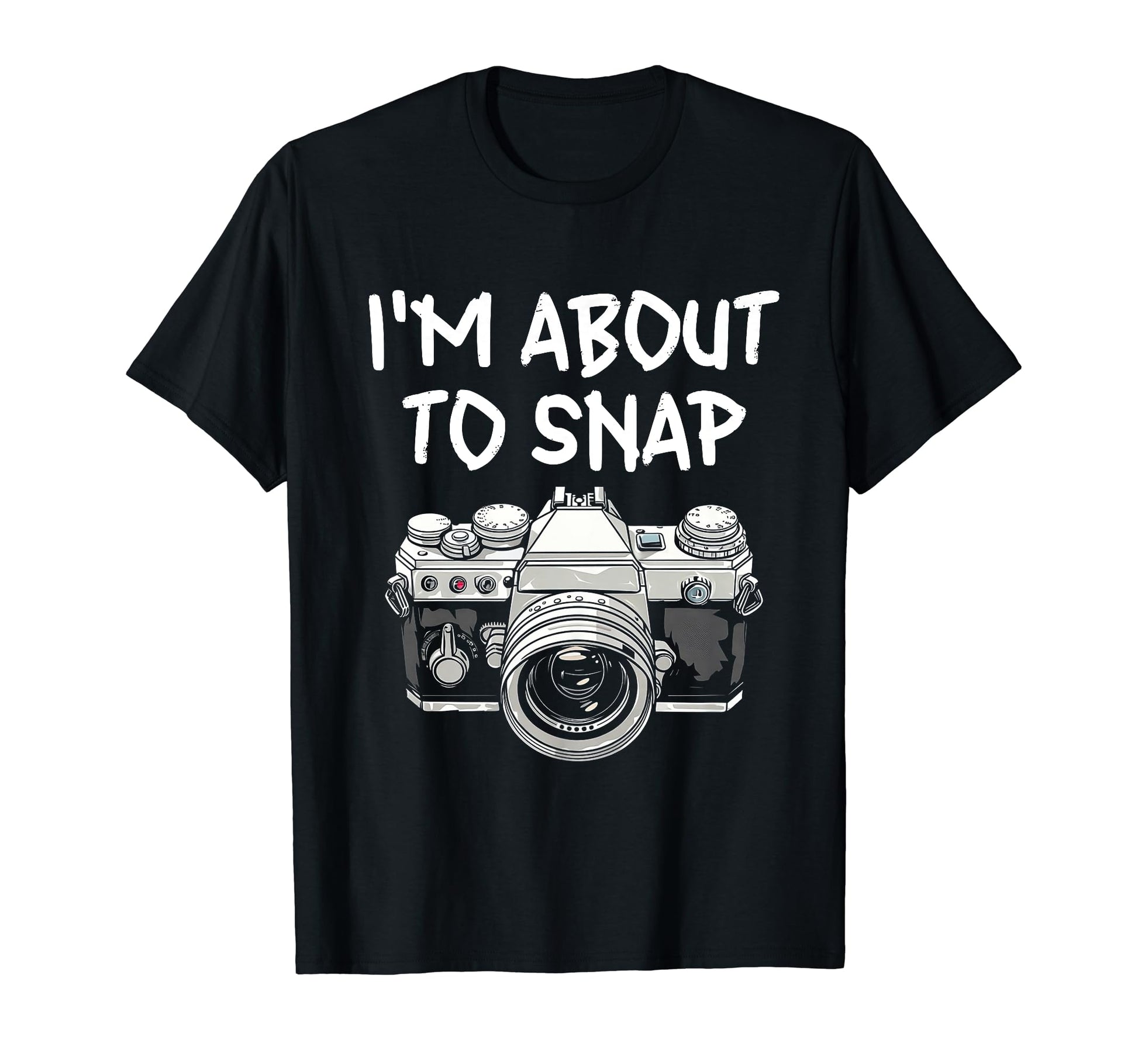 I Am About To Snap Camera T-Shirt - Fun Novelty Design Men Women - T-Shirt, Sweatshirt, Hoodie