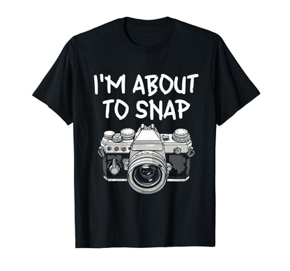 I Am About To Snap Camera T-Shirt - Fun Novelty Design Men Women - T-Shirt, Sweatshirt, Hoodie