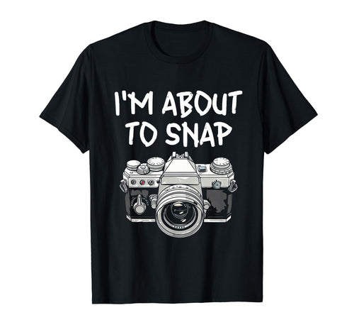 I Am About To Snap Camera T-Shirt - Fun Novelty Design Men Women - T-Shirt, Sweatshirt, Hoodie