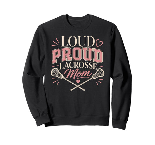 Loud Proud Lacrosse Mom Funny Sports Sweatshirt - Novelty Apparel Men Women - T-Shirt, Sweatshirt, Hoodie