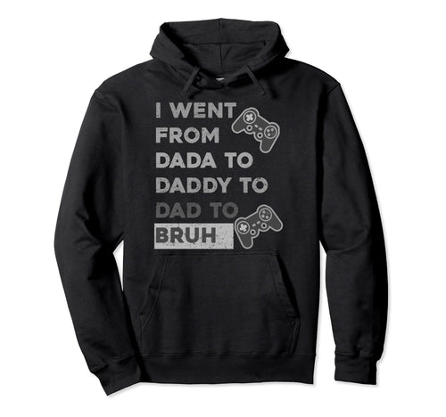 I Went From From Dada To Daddy To Dad To Hoodie - Novelty Apparel Unisex - T-Shirt, Sweatshirt, Hoodie