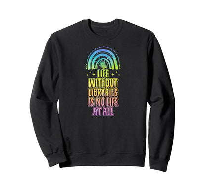 Life Without Libraries Is No Life All Sweatshirt - Unique Graphic Unisex - T-Shirt, Sweatshirt, Hoodie