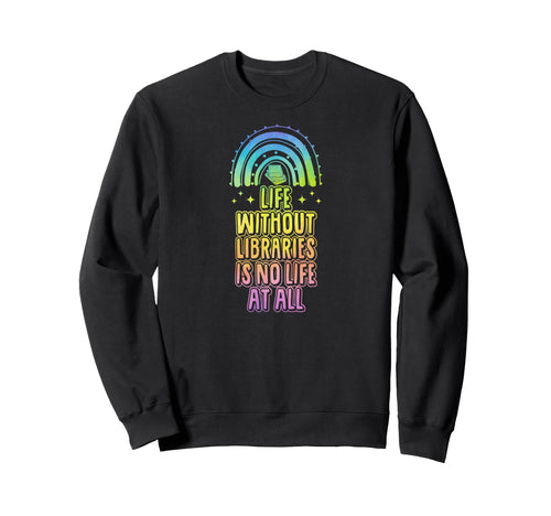 Life Without Libraries Is No Life All Sweatshirt - Unique Graphic Unisex - T-Shirt, Sweatshirt, Hoodie