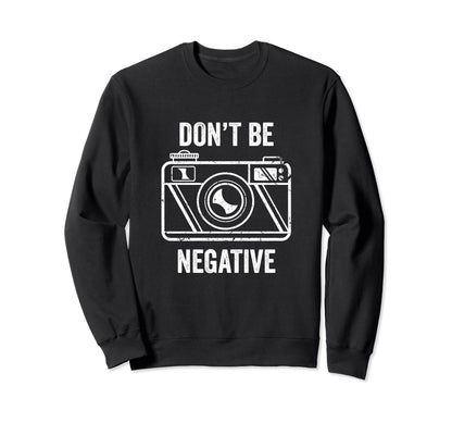Dont Be Negative Camera Photographer Sweatshirt - Novelty Apparel Unisex - T-Shirt, Sweatshirt, Hoodie