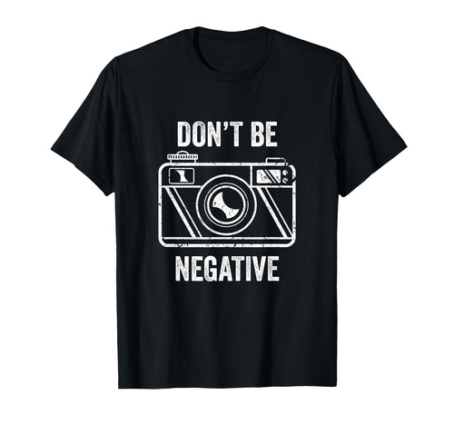 Dont Be Negative Camera Photographer T-Shirt - Streetwear Style Unisex - T-Shirt, Sweatshirt, Hoodie