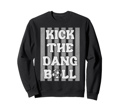 Kick Dang Ball Funny Soccer Game Day Sweatshirt - Graphic Print Men Women - T-Shirt, Sweatshirt, Hoodie