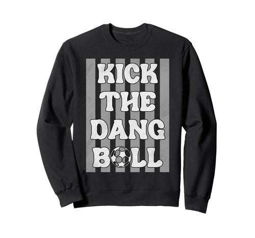Kick Dang Ball Funny Soccer Game Day Sweatshirt - Graphic Print Men Women - T-Shirt, Sweatshirt, Hoodie