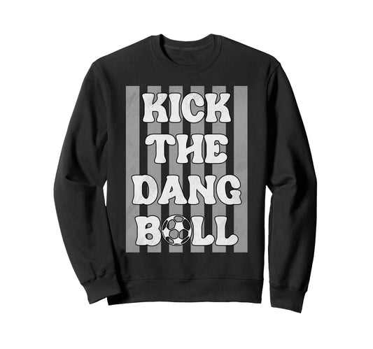Kick Dang Ball Funny Soccer Game Day Sweatshirt - Graphic Print Men Women - T-Shirt, Sweatshirt, Hoodie