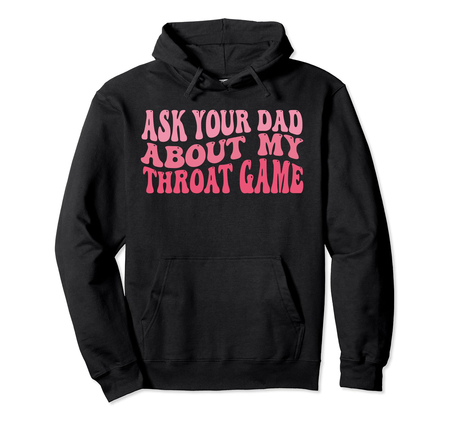 Ask Your Dad About My Throat Game Hoodie - Aesthetic Graphic for Adults - T-Shirt, Sweatshirt, Hoodie