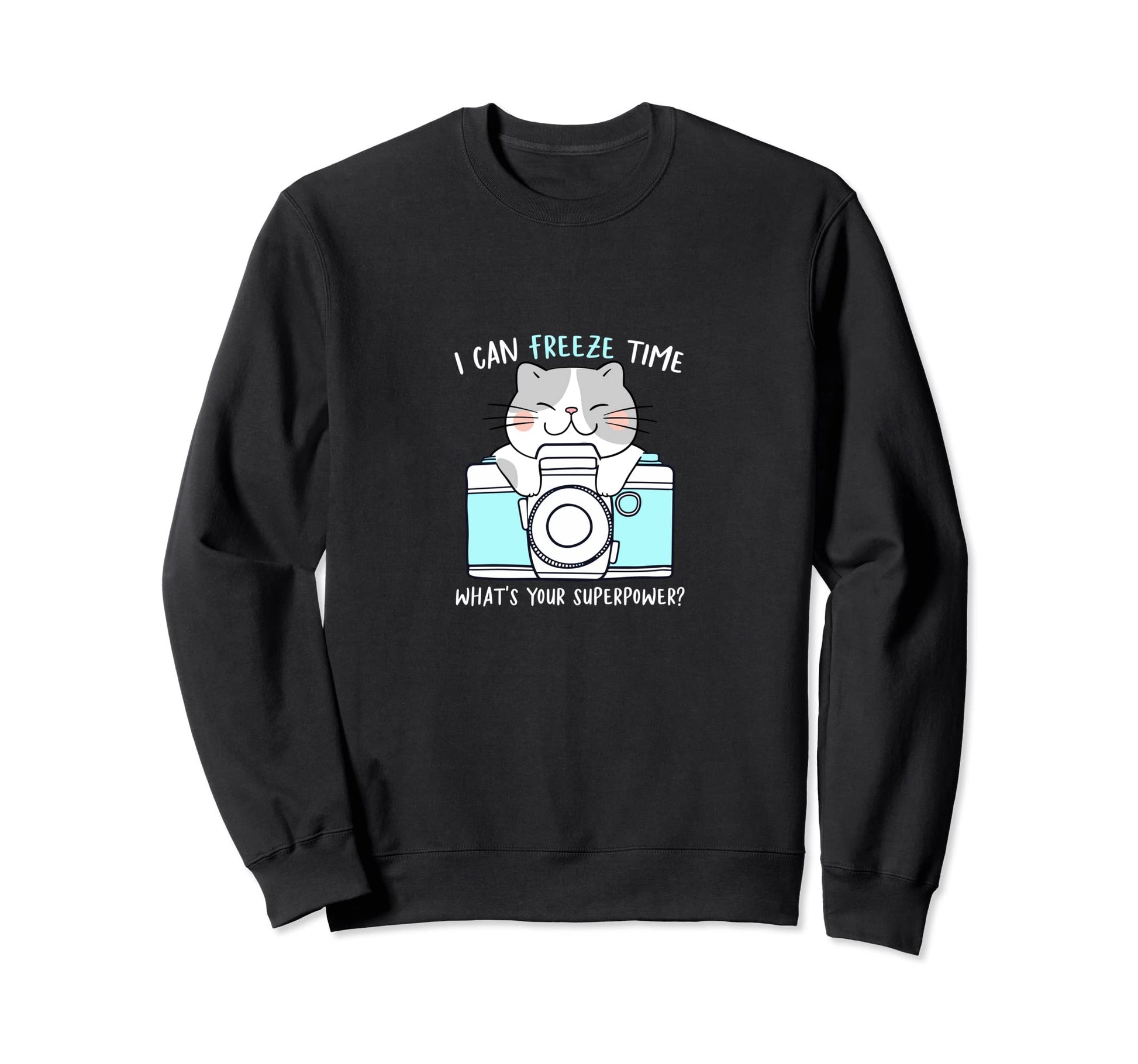 I Can Freeze Time Whats Your Sweatshirt - Fun Novelty Design Unisex - T-Shirt, Sweatshirt, Hoodie