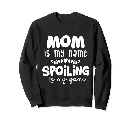 Mom Is My Name Spoiling Is My Game Sweatshirt - Graphic Print Men Women - T-Shirt, Sweatshirt, Hoodie