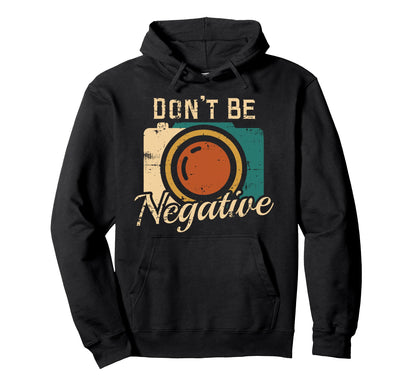 Dont Be Negative Camera Photography Hoodie - Custom Art Print for Adults - T-Shirt, Sweatshirt, Hoodie
