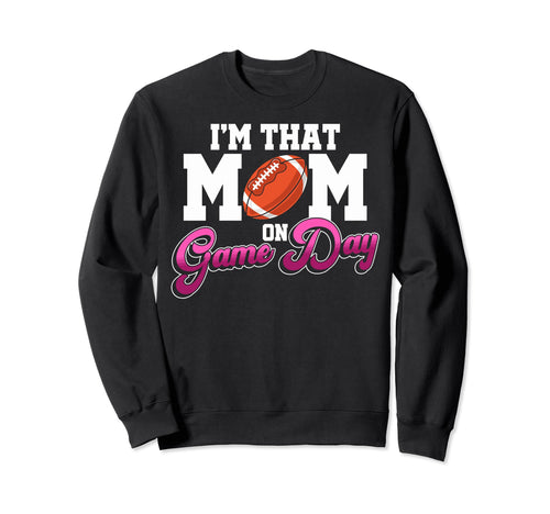 Proud Football Mother Im That Mom Game Sweatshirt - Novelty Apparel Unisex - T-Shirt, Sweatshirt, Hoodie